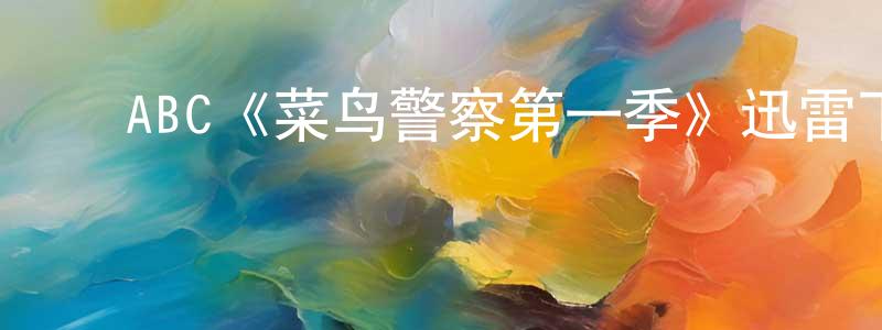 蔡高林的动漫综艺大全,ABC《菜鸟警察第一季》迅雷下载/在线观看/百度云-犯罪/历史载-美剧天堂